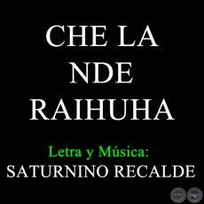 CHE LA NDE RAIHUHA - Letra y Msica de SATURNINO RECALDE